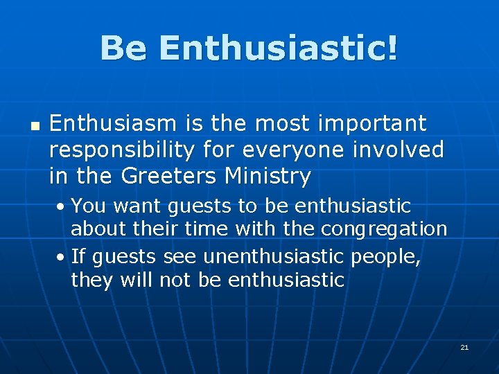 Be Enthusiastic! n Enthusiasm is the most important responsibility for everyone involved in the