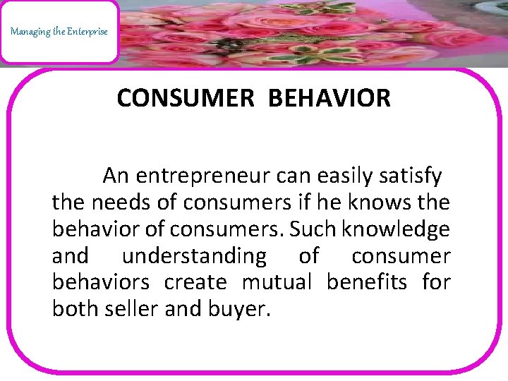 Managing the Enterprise CONSUMER BEHAVIOR An entrepreneur can easily satisfy the needs of consumers