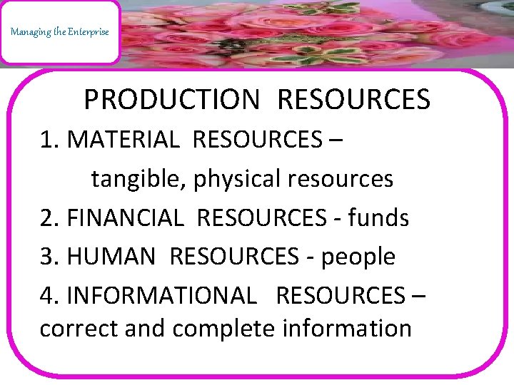 Managing the Enterprise PRODUCTION RESOURCES 1. MATERIAL RESOURCES – tangible, physical resources 2. FINANCIAL