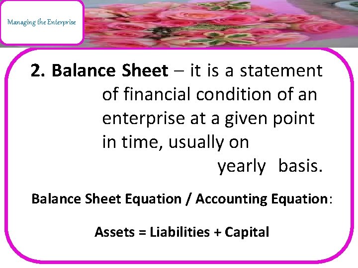 Managing the Enterprise 2. Balance Sheet – it is a statement of financial condition