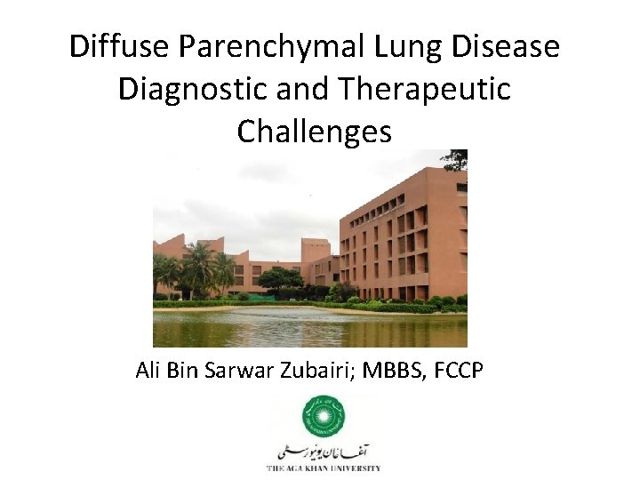Diffuse Parenchymal Lung Disease Diagnostic and Therapeutic Challenges Ali Bin Sarwar Zubairi; MBBS, FCCP