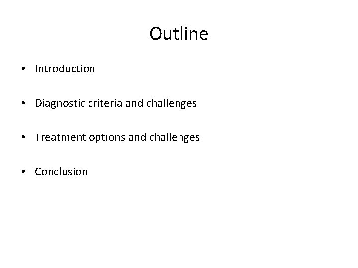 Outline • Introduction • Diagnostic criteria and challenges • Treatment options and challenges •