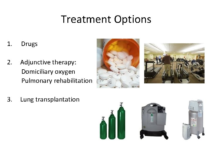 Treatment Options 1. Drugs 2. Adjunctive therapy: Domiciliary oxygen Pulmonary rehabilitation 3. Lung transplantation Treatment Options 1. Drugs 2. Adjunctive therapy: Domiciliary oxygen Pulmonary rehabilitation 3. Lung transplantation