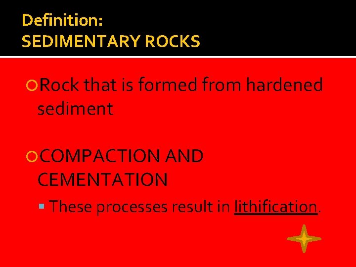 Definition: SEDIMENTARY ROCKS Rock that is formed from hardened sediment COMPACTION AND CEMENTATION These