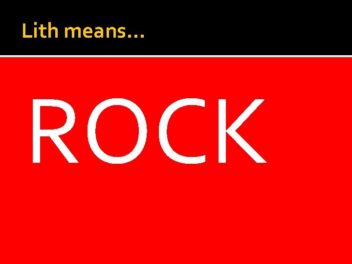 Lith means… ROCK 