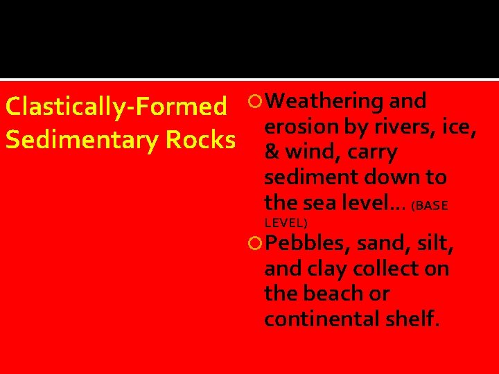 Clastically-Formed Sedimentary Rocks Weathering and erosion by rivers, ice, & wind, carry sediment down