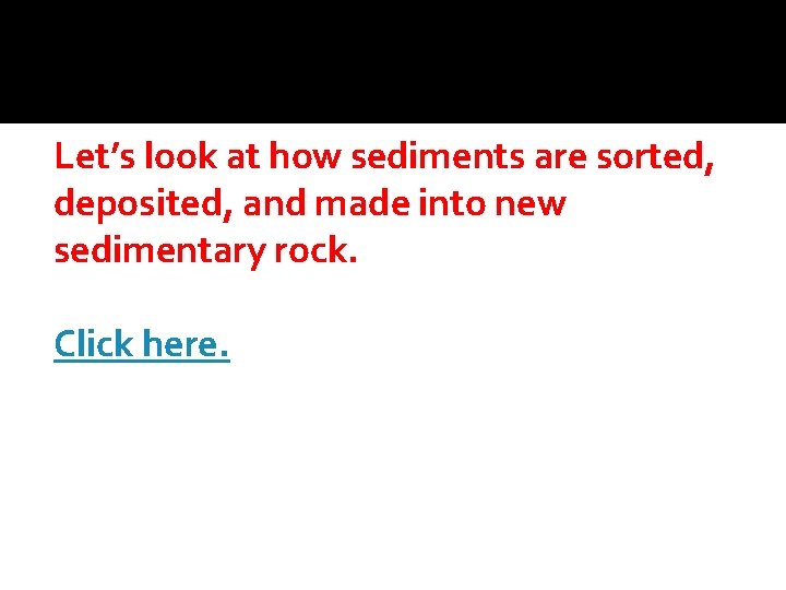 Let’s look at how sediments are sorted, deposited, and made into new sedimentary rock.