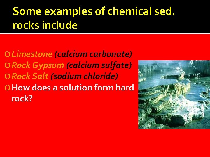 Some examples of chemical sed. rocks include Limestone (calcium carbonate) Rock Gypsum (calcium sulfate)
