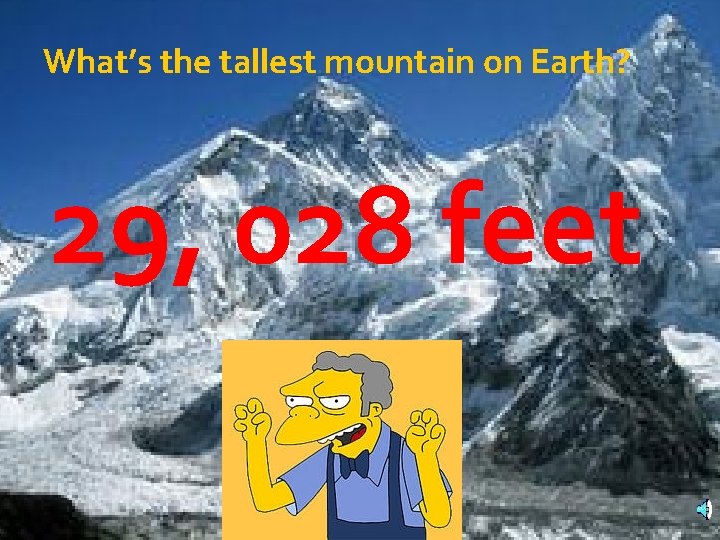 What’s the tallest mountain on Earth? 29, 028 feet 