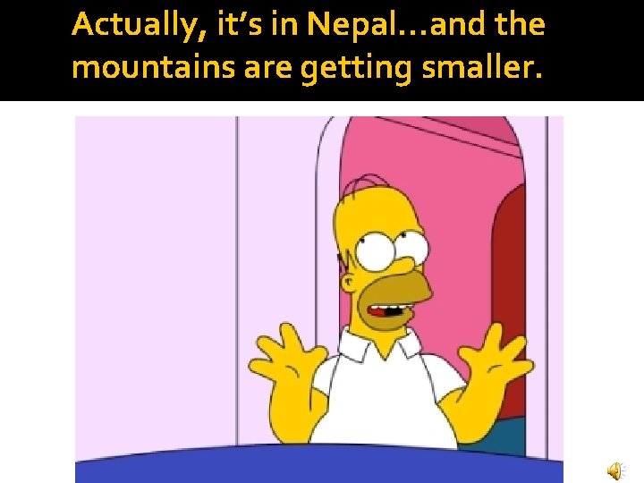 Actually, it’s in Nepal…and the mountains are getting smaller. 