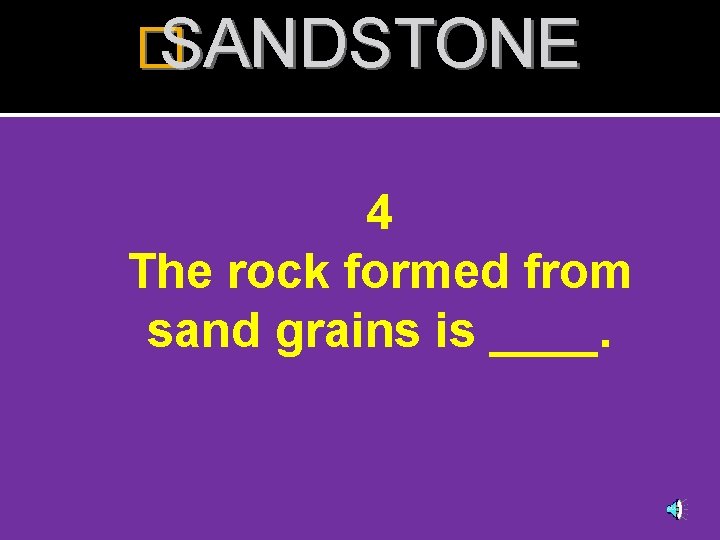 � SANDSTONE 4 The rock formed from sand grains is ____. 