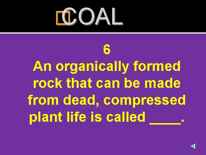 � COAL 6 An organically formed rock that can be made from dead, compressed