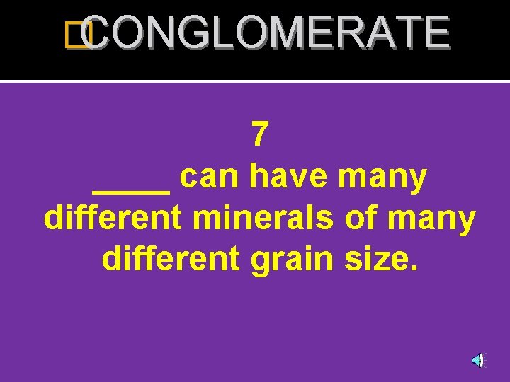 �CONGLOMERATE 7 ____ can have many different minerals of many different grain size. 