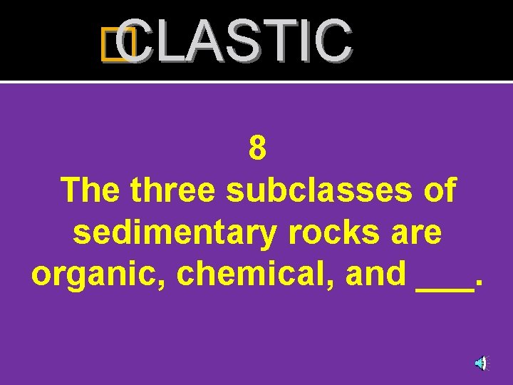 � CLASTIC 8 The three subclasses of sedimentary rocks are organic, chemical, and ___.