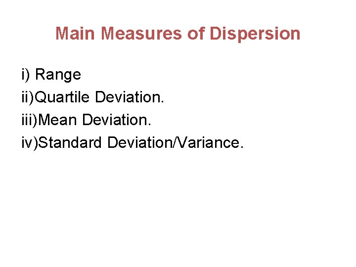 Main Measures of Dispersion i) Range ii) Quartile Deviation. iii)Mean Deviation. iv)Standard Deviation/Variance. 