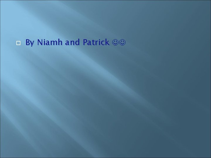 By Niamh and Patrick By Niamh and Patrick
