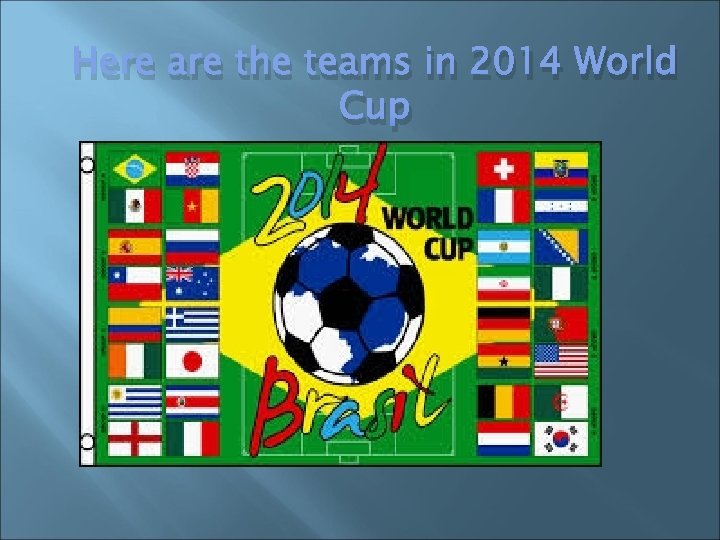 Here are the teams in 2014 World Cup 