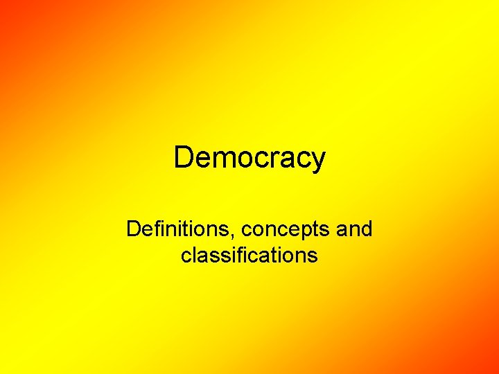 Democracy Definitions, concepts and classifications 