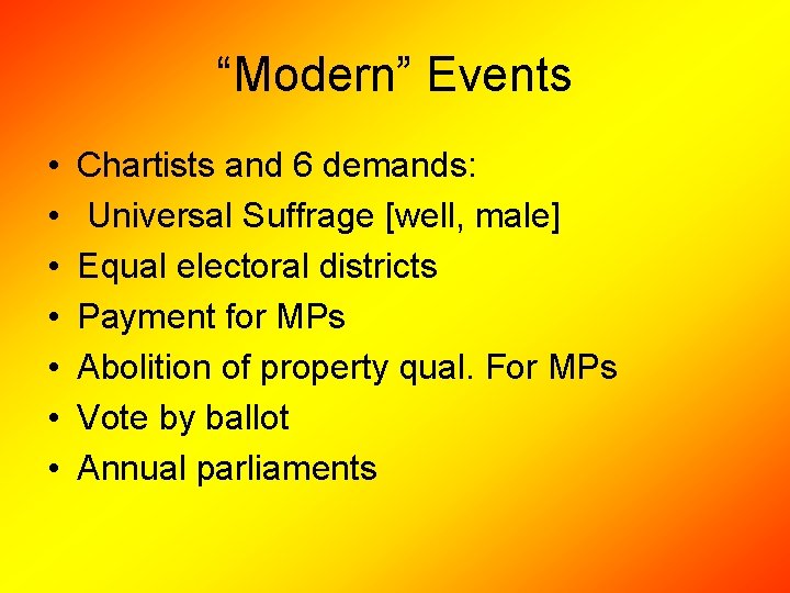 “Modern” Events • • Chartists and 6 demands: Universal Suffrage [well, male] Equal electoral