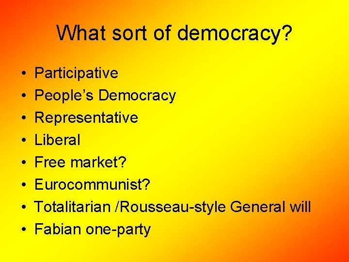 What sort of democracy? • • Participative People’s Democracy Representative Liberal Free market? Eurocommunist?