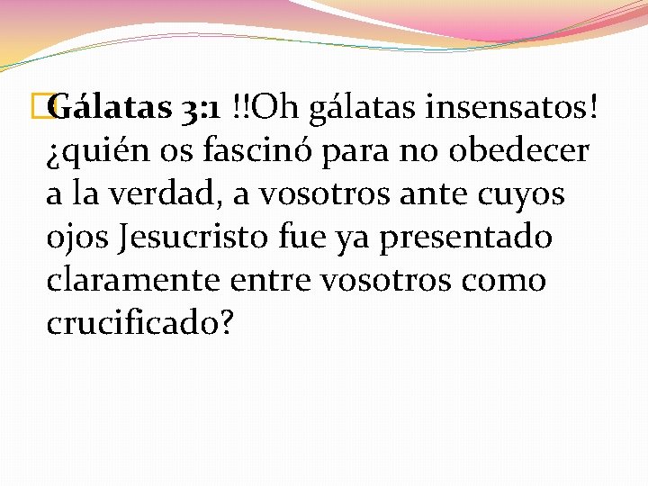 �Gálatas 3: 1 !!Oh gálatas insensatos! ¿quién os fascinó para no obedecer a la