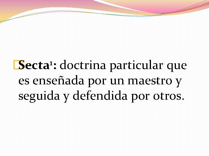 �Secta 1: doctrina particular que es enseñada por un maestro y seguida y defendida