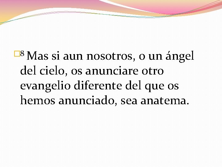 � 8 Mas si aun nosotros, o un ángel del cielo, os anunciare otro