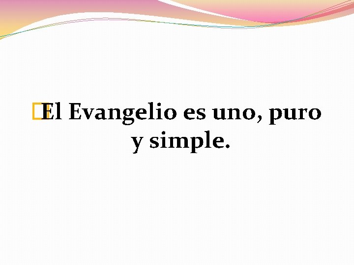 � El Evangelio es uno, puro y simple. 