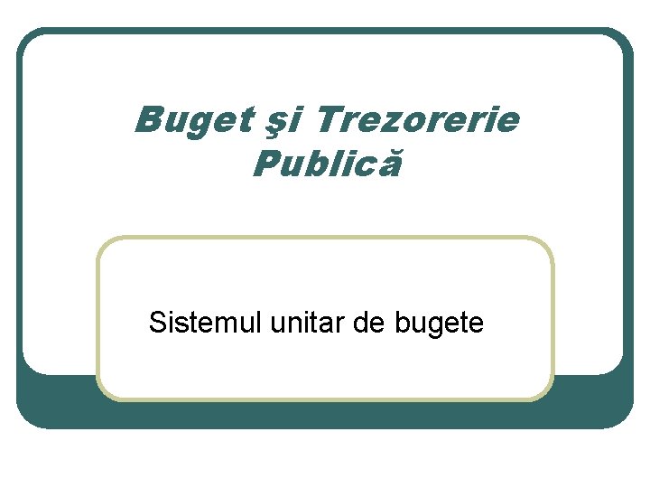 Buget şi Trezorerie Publică Sistemul unitar de bugete 