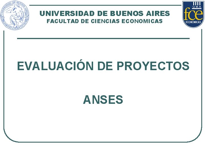 UNIVERSIDAD DE BUENOS AIRES FACULTAD DE CIENCIAS ECONOMICAS EVALUACIÓN DE PROYECTOS ANSES 