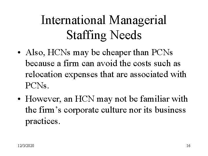 International Managerial Staffing Needs • Also, HCNs may be cheaper than PCNs because a