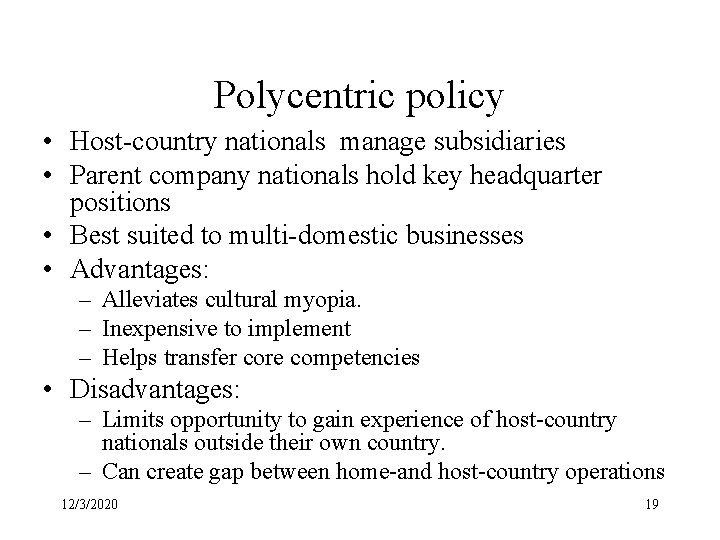 Polycentric policy • Host-country nationals manage subsidiaries • Parent company nationals hold key headquarter