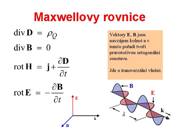 Maxwellovy rovnice Vektory E, B jsou navzájem kolmé a v tomto pořadí tvoří pravotočivou