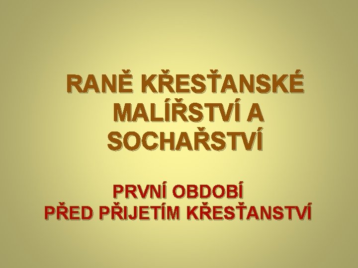 RANĚ KŘESŤANSKÉ MALÍŘSTVÍ A SOCHAŘSTVÍ PRVNÍ OBDOBÍ PŘED PŘIJETÍM KŘESŤANSTVÍ 