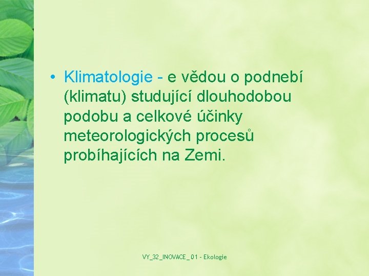  • Klimatologie - e vědou o podnebí (klimatu) studující dlouhodobou podobu a celkové