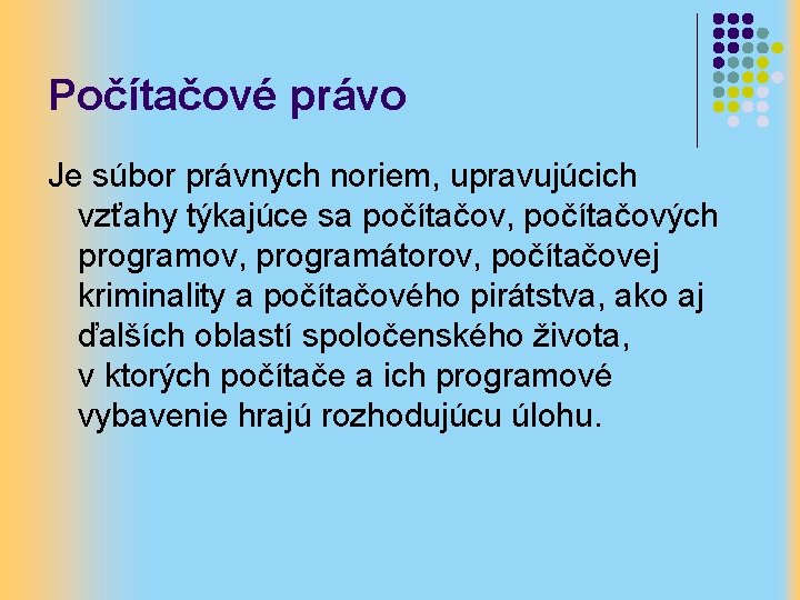 Počítačové právo Je súbor právnych noriem, upravujúcich vzťahy týkajúce sa počítačov, počítačových programov, programátorov,