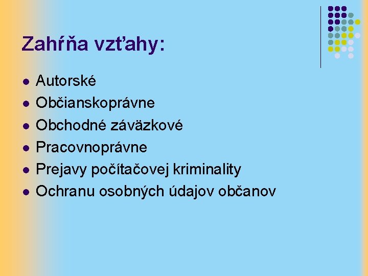 Zahŕňa vzťahy: l l l Autorské Občianskoprávne Obchodné záväzkové Pracovnoprávne Prejavy počítačovej kriminality Ochranu