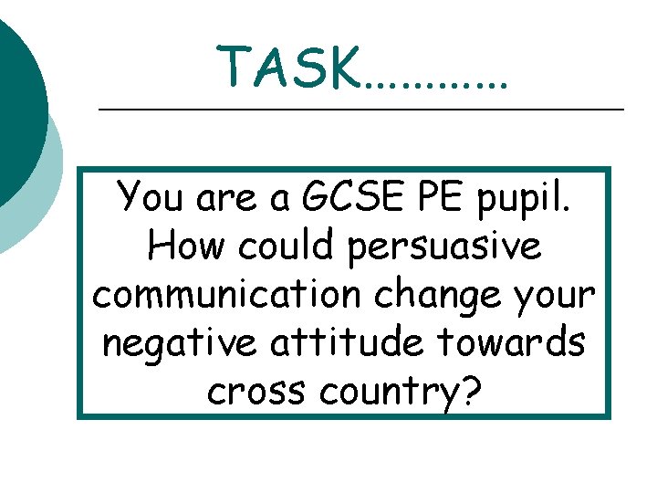 TASK………… You are a GCSE PE pupil. How could persuasive communication change your negative