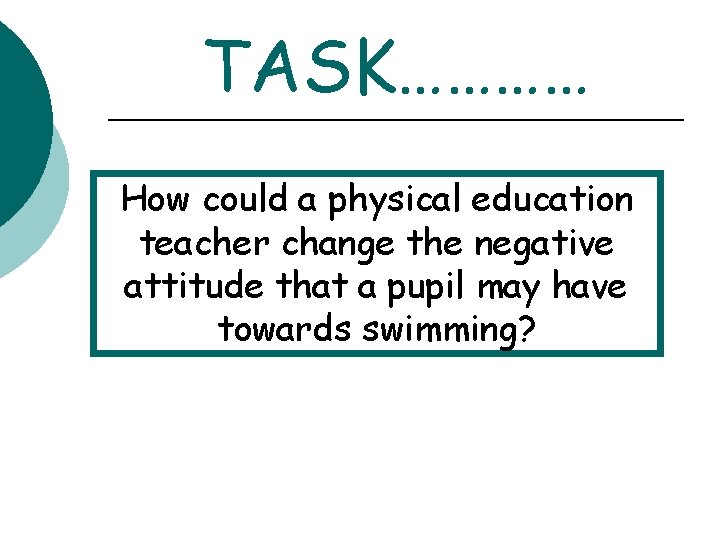 TASK………… How could a physical education teacher change the negative attitude that a pupil