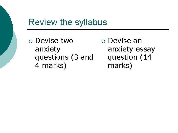 Review the syllabus ¡ Devise two anxiety questions (3 and 4 marks) ¡ Devise