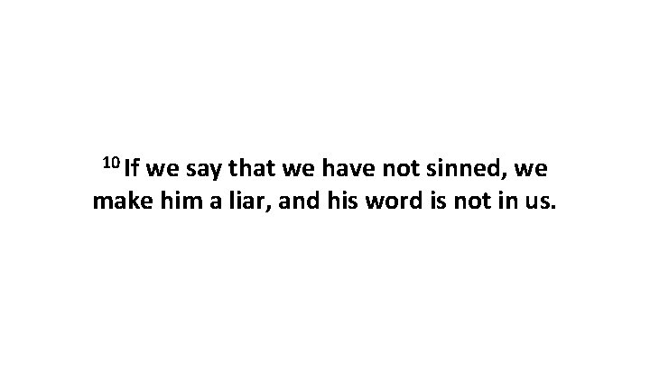 10 If we say that we have not sinned, we make him a liar,
