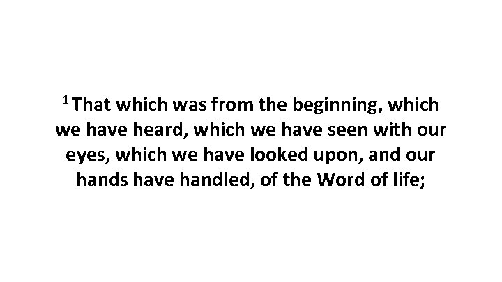 1 That which was from the beginning, which we have heard, which we have