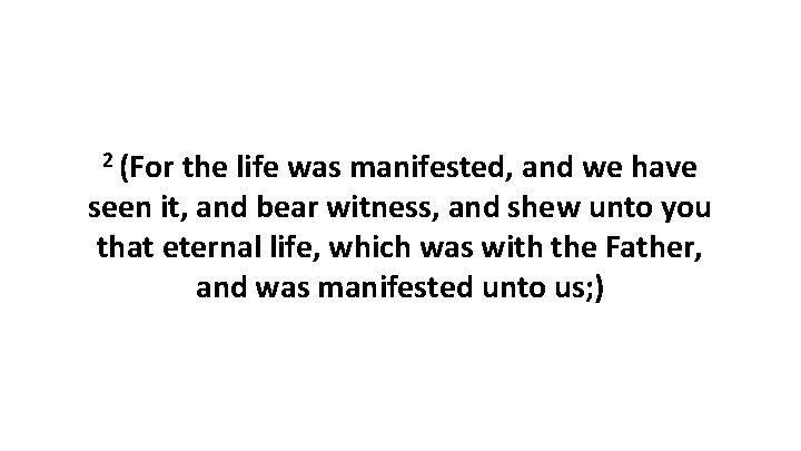 2 (For the life was manifested, and we have seen it, and bear witness,