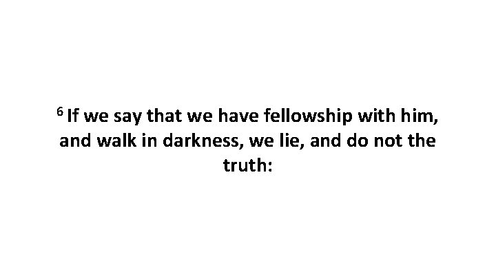 6 If we say that we have fellowship with him, and walk in darkness,
