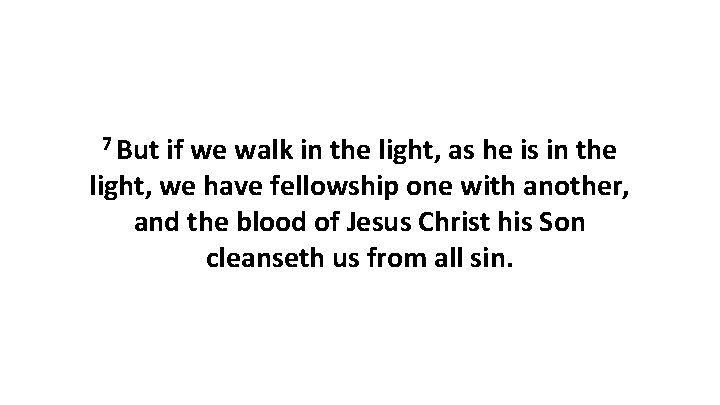 7 But if we walk in the light, as he is in the light,