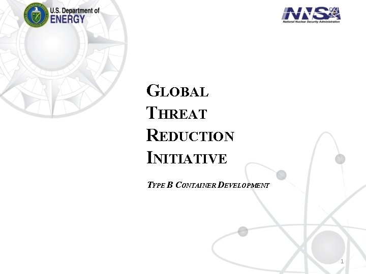 GLOBAL THREAT REDUCTION INITIATIVE TYPE B CONTAINER DEVELOPMENT 1 