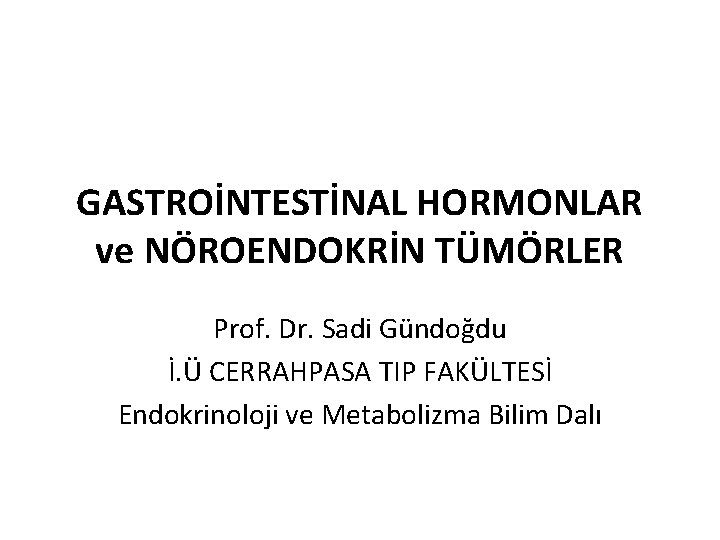 GASTROİNTESTİNAL HORMONLAR ve NÖROENDOKRİN TÜMÖRLER Prof. Dr. Sadi Gündoğdu İ. Ü CERRAHPASA TIP FAKÜLTESİ GASTROİNTESTİNAL HORMONLAR ve NÖROENDOKRİN TÜMÖRLER Prof. Dr. Sadi Gündoğdu İ. Ü CERRAHPASA TIP FAKÜLTESİ