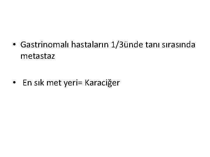 • Gastrinomalı hastaların 1/3ünde tanı sırasında metastaz • En sık met yeri= Karaciğer • Gastrinomalı hastaların 1/3ünde tanı sırasında metastaz • En sık met yeri= Karaciğer