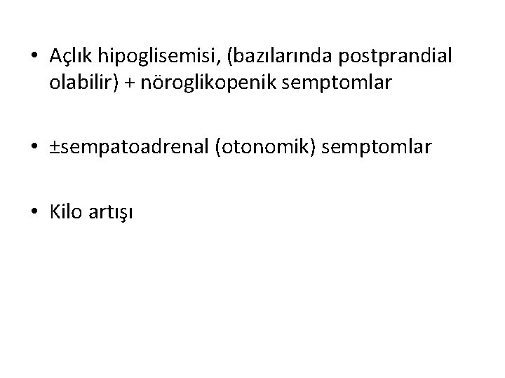 • Açlık hipoglisemisi, (bazılarında postprandial olabilir) + nöroglikopenik semptomlar • ±sempatoadrenal (otonomik) semptomlar • Açlık hipoglisemisi, (bazılarında postprandial olabilir) + nöroglikopenik semptomlar • ±sempatoadrenal (otonomik) semptomlar