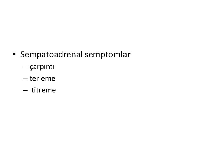 • Sempatoadrenal semptomlar – çarpıntı – terleme – titreme • Sempatoadrenal semptomlar – çarpıntı – terleme – titreme